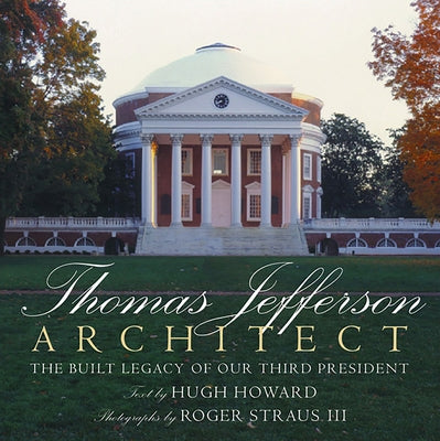 Thomas Jefferson: Architect: The Built Legacy of Our Third President by Howard, Hugh