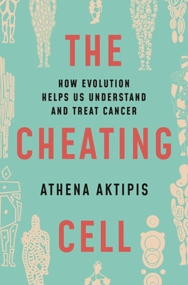 The Cheating Cell: How Evolution Helps Us Understand and Treat Cancer by Aktipis, Athena