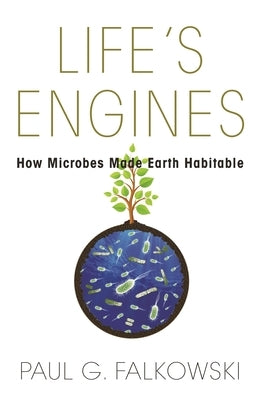 Life's Engines: How Microbes Made Earth Habitable by Falkowski, Paul G.