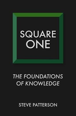 Square One: The Foundations of Knowledge by Patterson, Steve