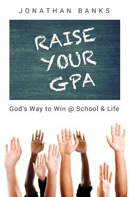 Raise Your Gpa: God's Way to Win @ School & Life by Banks, Jonathan