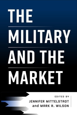 The Military and the Market by Mittelstadt, Jennifer