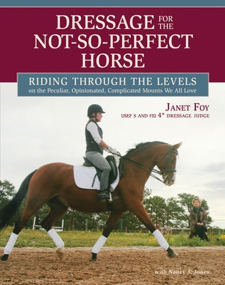 Dressage for the Not-So-Perfect Horse: Riding Through the Levels on the Peculiar, Opinionated, Complicated Mounts We All Love by Foy, Janet