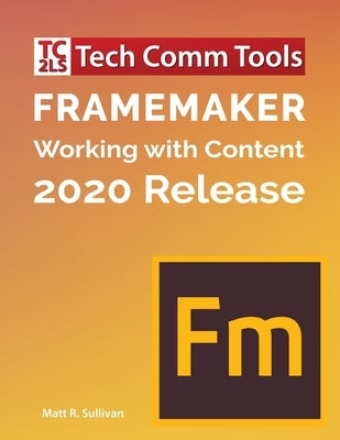 FrameMaker - Working with Content (2020 Release): Updated for 2020 Release (8.5x11) by Sullivan, Matt R.