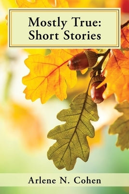 Mostly True: Short Stories by Cohen, Arlene N.