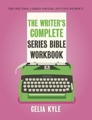 The Writer's Complete Series Bible Workbook: The one tool a series writer can't live without. by Kyle, Celia