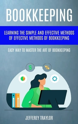 Bookkeeping: Learning The Simple And Effective Methods of Effective Methods Of Bookkeeping (Easy Way To Master The Art Of Bookkeepi by Traylor, Jefferey