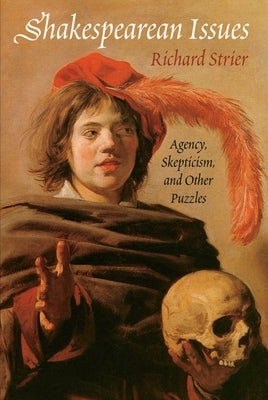 Shakespearean Issues: Agency, Skepticism, and Other Puzzles by Strier, Richard