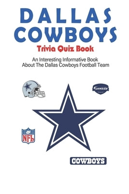 Dallas Cowboys Trivia Quiz Book_ An Interesting Informative Book About The Dallas Cowboys Football Team: Football Trivia Book For Adults by Yanik, Alyson