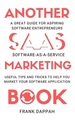 Another SaaS ( Software-as-a-service) Marketing Book: Useful Tips and Tricks to Help You Market Your Software Application by Dappah, Frank