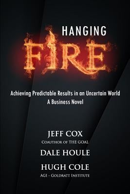 Hanging Fire: Achieving Predictable Results in an Uncertain World by Houle, Dale