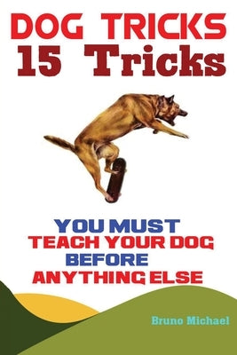 Dog Tricks: 15 Tricks You Must Teach Your Dog before Anything Else by Bruno, Michael