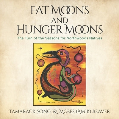 Fat Moons and Hunger Moons: The Turn of the Seasons for Northwoods Natives by Beaver, Moses Amik