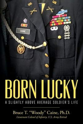 Born Lucky. A Slightly Above Average Soldier's Life by Caine, Bruce T. Woody