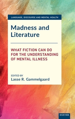 Madness and Literature: What Fiction Can Do for the Understanding of Mental Illness by Gammelgaard, Lasse R.