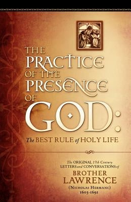 The Practice of the Presence of God: The Original 17th Century Letters and Conversations of Brother Lawrence by Lawrence, Brother