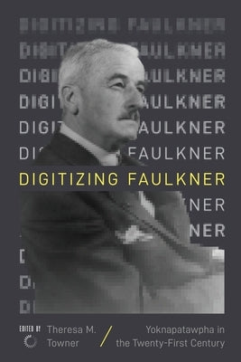 Digitizing Faulkner: Yoknapatawpha in the Twenty-First Century by Towner, Theresa M.