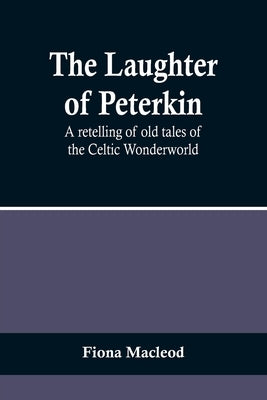 The Laughter of Peterkin: A retelling of old tales of the Celtic Wonderworld by MacLeod, Fiona