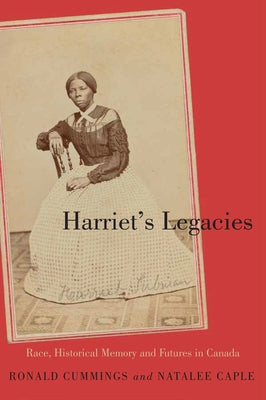 Harriet's Legacies: Race, Historical Memory, and Futures in Canada by Cummings, Ronald