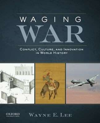 Waging War: Conflict, Culture, and Innovation in World History by Lee, Wayne E.