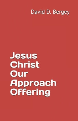Jesus Christ Our Approach Offering by Bergey, David D.