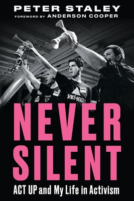 Never Silent: ACT Up and My Life in Activism by Staley, Peter