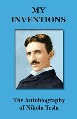 My Inventions: The Autobiography of Nikola Tesla by Nikola, Tesla
