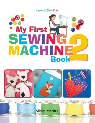 My First Sewing Machine 2: More Fun and Easy Sewing Machine Projects for Beginners by McNicol, Alison