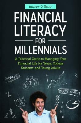 Financial Literacy for Millennials: A Practical Guide to Managing Your Financial Life for Teens, College Students, and Young Adults by Smith, Andrew O.