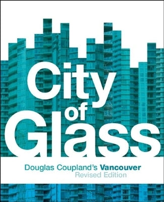City of Glass: Douglas Coupland's Vancouver by Coupland, Douglas