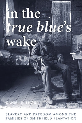 In the True Blue's Wake: Slavery and Freedom Among the Families of Smithfield Plantation by Thorp, Daniel B.