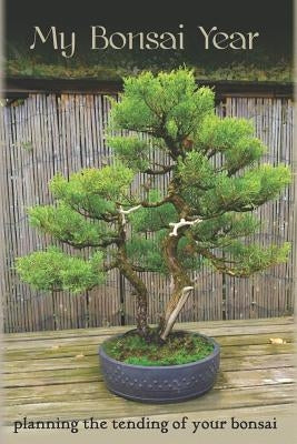 My Bonsai Year: Planning the Tending of Your Bonsai by Bonsai Journal