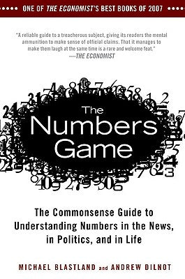 The Numbers Game: The Commonsense Guide to Understanding Numbers in the News, in Politics, and in L Ife by Blastland, Michael