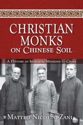 Christian Monks on Chinese Soil: A History of Monastic Missions to China by Nicolini-Zani, Matteo