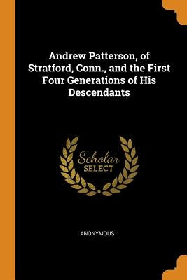 Andrew Patterson, of Stratford, Conn., and the First Four Generations of His Descendants by Anonymous