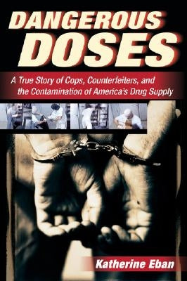 Dangerous Doses: A True Story of Cops, Counterfeiters, and the Contamination of America's Drug Supply by Eban, Katherine