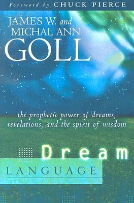 Dream Language: The Prophetic Power of Dreams, Revelations, and the Spirit of Wisdom by Goll, James W.