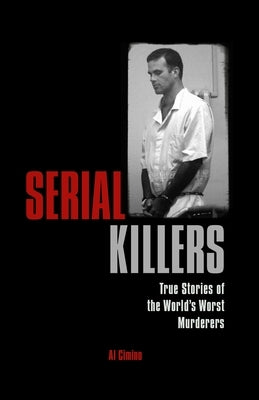 Serial Killers: True Stories of the World's Worst Murderers by Cimino, Al