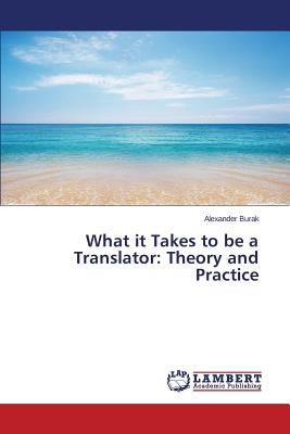 What it Takes to be a Translator: Theory and Practice by Burak Alexander