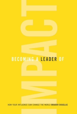 Becoming a Leader of Impact: How Your Influence Can Change the World by Douglas, Braden