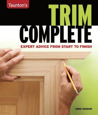 Trim Complete: Expert Advice from Start to Finish by Kossow, Greg
