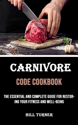 Carnivore Code Cookbook: The Essential and Complete Guide for Restoring Your Fitness and Well-being by Turner, Bill