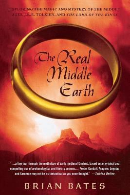 The Real Middle Earth: Exploring the Magic and Mystery of the Middle Ages, J.R.R. Tolkien, and the Lord of the Rings by Bates, Brian