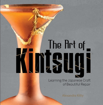 The Art of Kintsugi: Learning the Japanese Craft of Beautiful Repair by Kitty, Alexandra