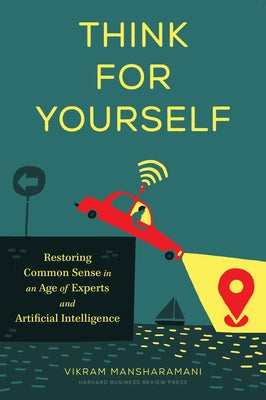 Think for Yourself: Restoring Common Sense in an Age of Experts and Artificial Intelligence by Mansharamani, Vikram