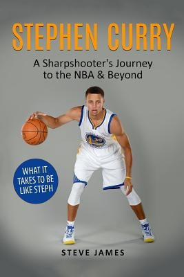 Stephen Curry: A Sharpshooter's Journey to the NBA & Beyond by James, Steve