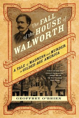 The Fall of the House of Walworth: A Tale of Madness and Murder in Gilded Age America by O'Brien, Geoffrey