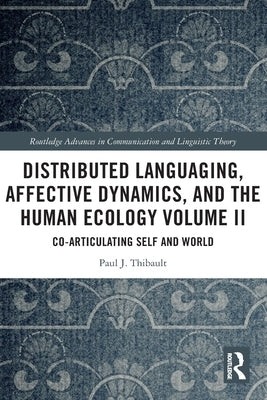 Distributed Languaging, Affective Dynamics, and the Human Ecology Volume II: Co-Articulating Self and World by Thibault, Paul J.