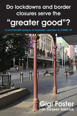 Do lockdowns and border closures serve the greater good? A cost-benefit analysis of Australia's reaction to COVID-19 by Foster, Gigi