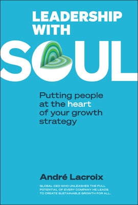 Leadership with Soul: Putting People at the Heart of Your Growth Strategy by LaCroix, Andre